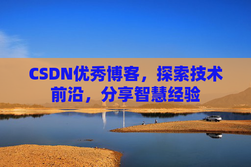 CSDN优秀博客，探索技术前沿，分享智慧经验